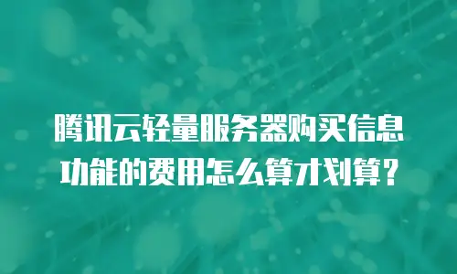 腾讯云轻量服务器购买信息功能的费用怎么算才划算？