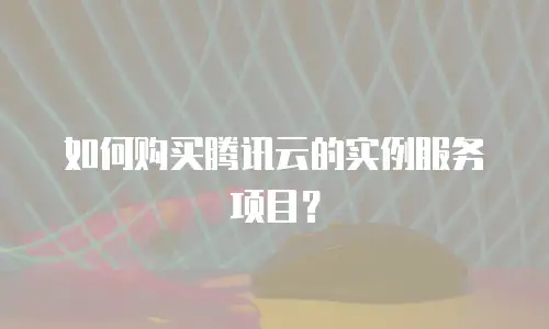 如何购买腾讯云的实例服务项目？