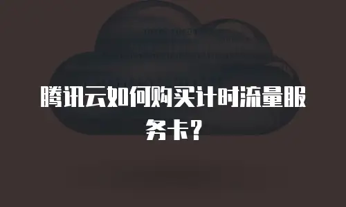 腾讯云如何购买计时流量服务卡？
