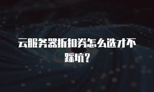 云服务器折扣券怎么选才不踩坑？