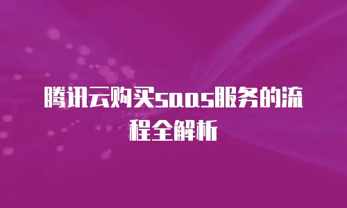 腾讯云购买saas服务的流程全解析