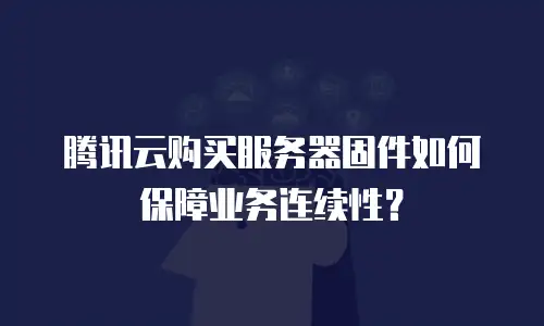 腾讯云购买服务器固件如何保障业务连续性？