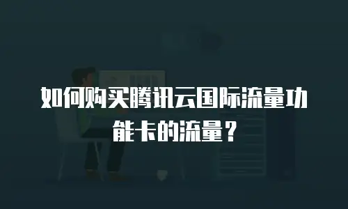 如何购买腾讯云国际流量功能卡的流量？