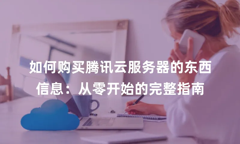 如何购买腾讯云服务器的东西信息：从零开始的完整指南