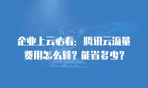 企业上云必看：腾讯云流量费用怎么算？能省多少？