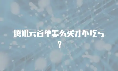 腾讯云首单怎么买才不吃亏？