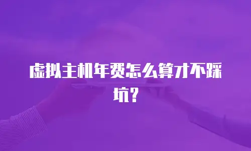 虚拟主机年费怎么算才不踩坑？