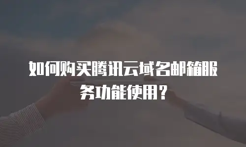 如何购买腾讯云域名邮箱服务功能使用？