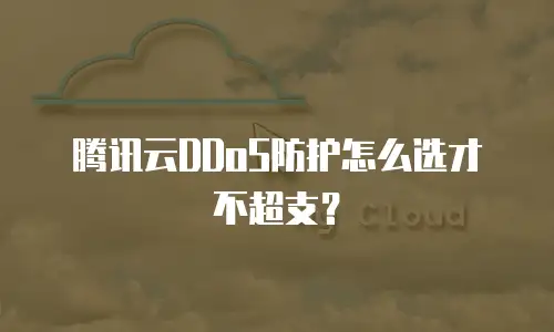 腾讯云DDoS防护怎么选才不超支？