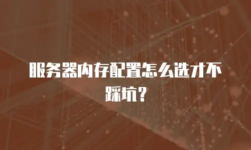服务器内存配置怎么选才不踩坑？