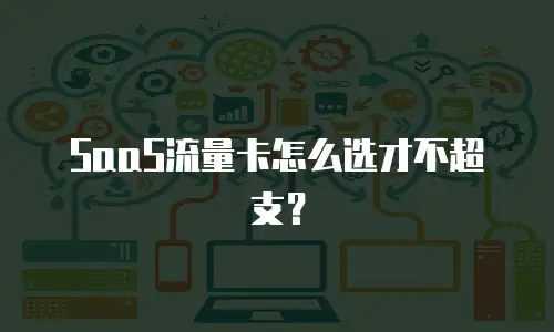 SaaS流量卡怎么选才不超支？