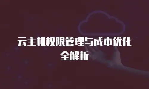 云主机权限管理与成本优化全解析