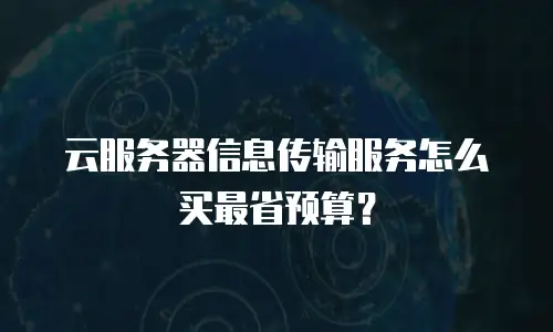 云服务器信息传输服务怎么买最省预算？