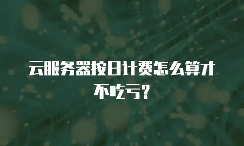 云服务器按日计费怎么算才不吃亏？