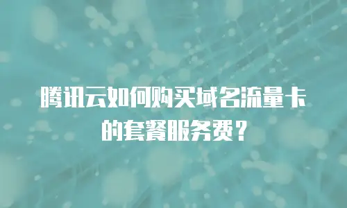腾讯云如何购买域名流量卡的套餐服务费？