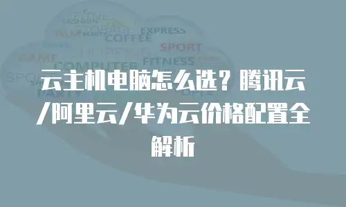 云主机电脑怎么选？腾讯云/阿里云/华为云价格配置全解析