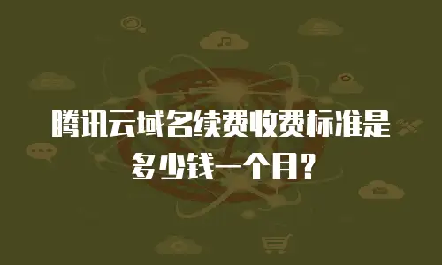 腾讯云域名续费收费标准是多少钱一个月？