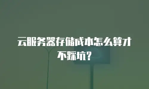云服务器存储成本怎么算才不踩坑？