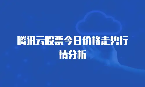 腾讯云股票今日价格走势行情分析