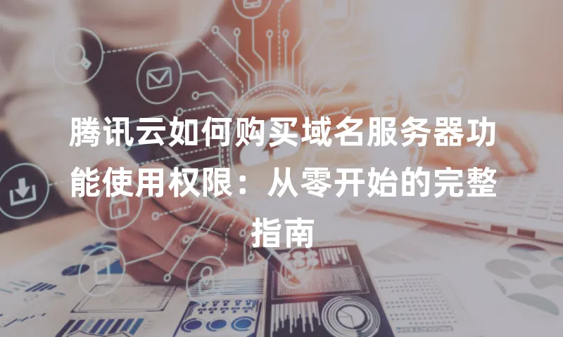 腾讯云如何购买域名服务器功能使用权限：从零开始的完整指南
