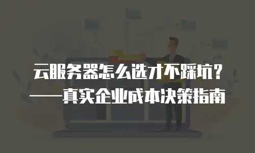 云服务器怎么选才不踩坑？——真实企业成本决策指南
