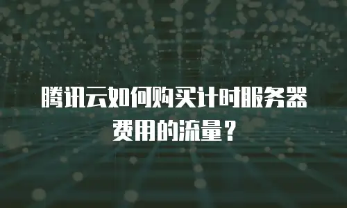 腾讯云如何购买计时服务器费用的流量？