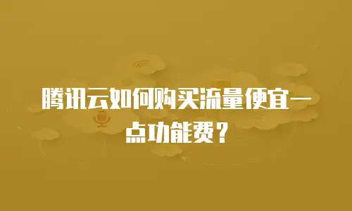 腾讯云如何购买流量便宜一点功能费？