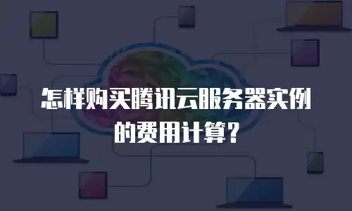 怎样购买腾讯云服务器实例的费用计算？
