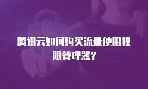 腾讯云如何购买流量使用权限管理器？