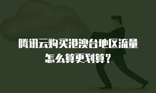 腾讯云购买港澳台地区流量怎么算更划算？