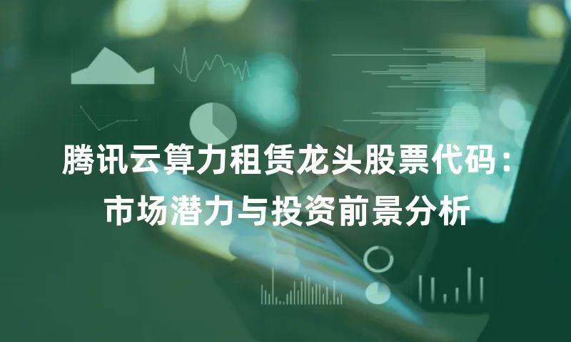 腾讯云算力租赁龙头股票代码：市场潜力与投资前景分析