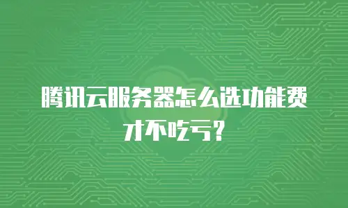 腾讯云服务器怎么选功能费才不吃亏？
