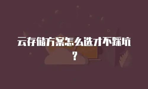 云存储方案怎么选才不踩坑？