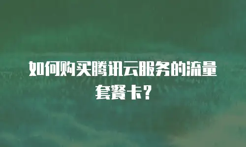 如何购买腾讯云服务的流量套餐卡？