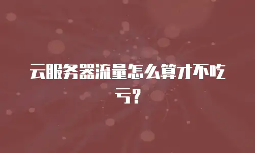 云服务器流量怎么算才不吃亏？