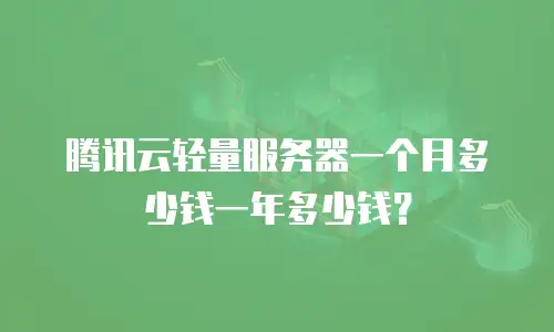 腾讯云轻量服务器一个月多少钱一年多少钱？