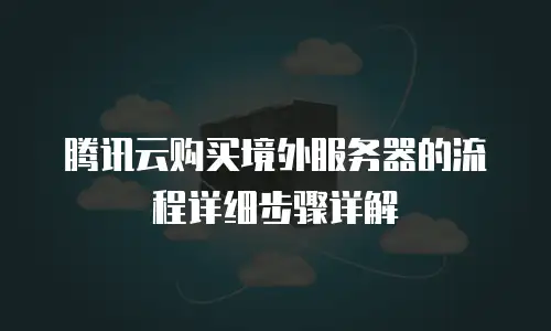 腾讯云购买境外服务器的流程详细步骤详解