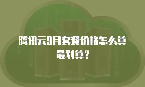 腾讯云9月套餐价格怎么算最划算？