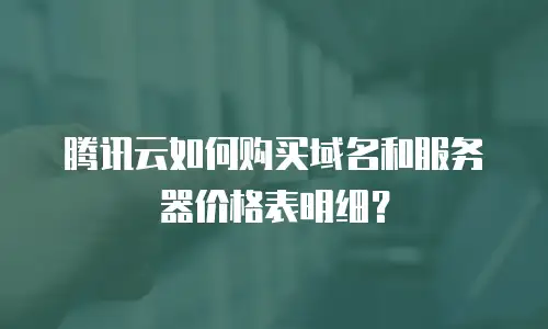 腾讯云如何购买域名和服务器价格表明细？