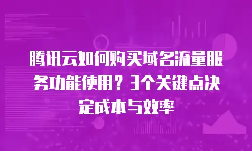 腾讯云如何购买域名流量服务功能使用？3个关键点决定成本与效率