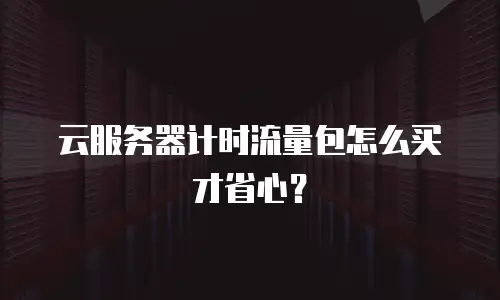云服务器计时流量包怎么买才省心？