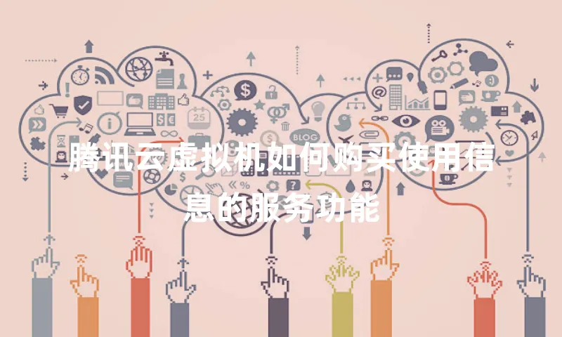 腾讯云虚拟机如何购买使用信息的服务功能