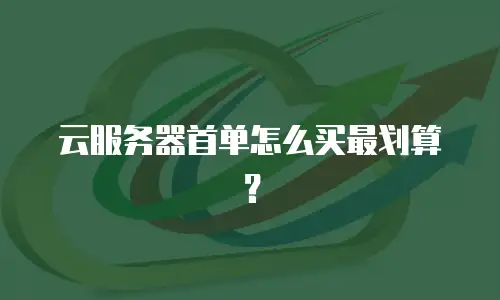 云服务器首单怎么买最划算？