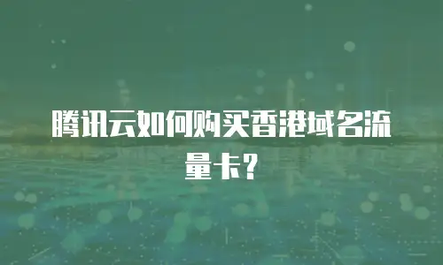 腾讯云如何购买香港域名流量卡？