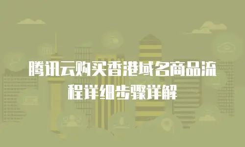 腾讯云购买香港域名商品流程详细步骤详解