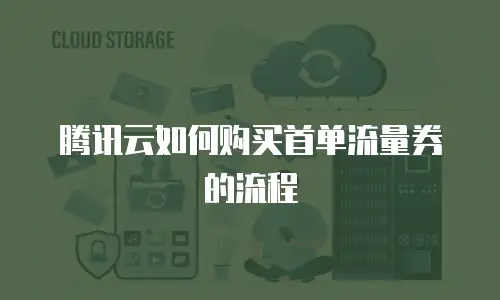 腾讯云如何购买首单流量券的流程