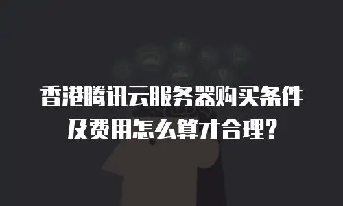 香港腾讯云服务器购买条件及费用怎么算才合理？