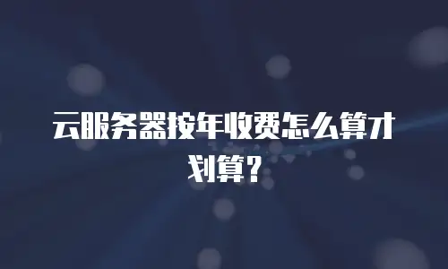 云服务器按年收费怎么算才划算？