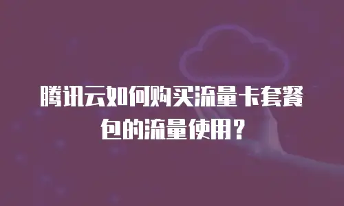 腾讯云如何购买流量卡套餐包的流量使用？