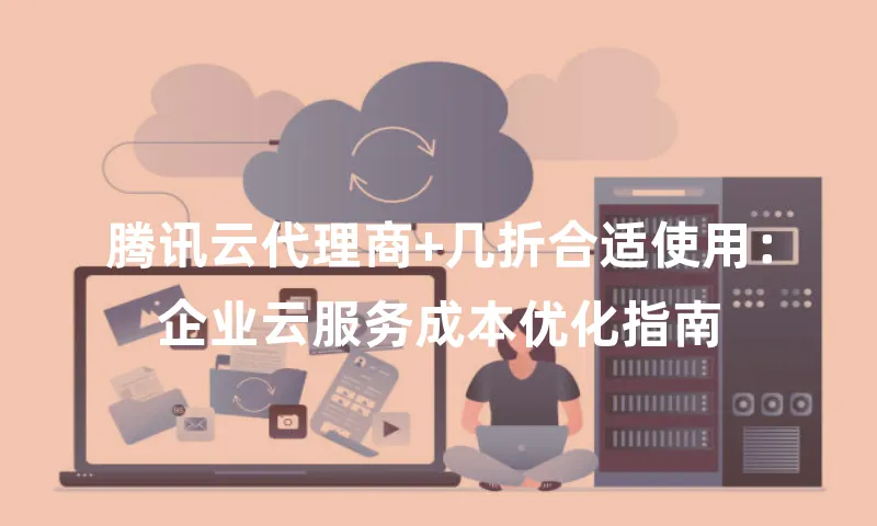 腾讯云代理商+几折合适使用：企业云服务成本优化指南